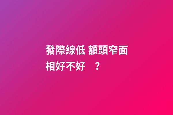 發際線低 額頭窄面相好不好？